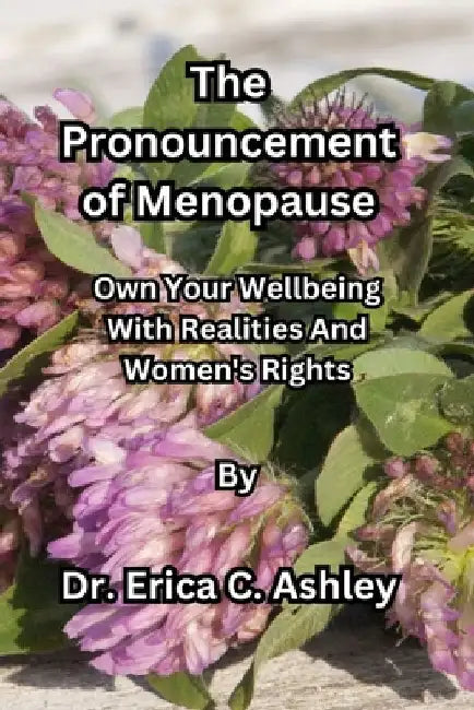 The Pronouncement of Menopause: Own Your Wellbeing with Realities and Women's Rights by Erika C. Ashley