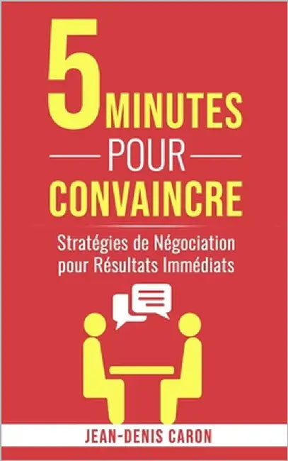 5 Minutes pour Convaincre: Stratégies de Négociation pour Résultats Immédiats by Caron, Jean-Denis