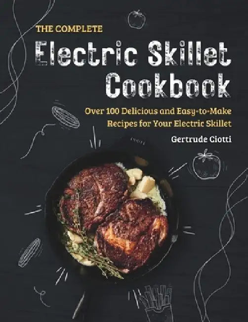 The Complete Electric Skillet Cookbook: Over 100 Delicious and Easy-to-Make Recipes for Your Electric Skillet by Gertrude Ciotti