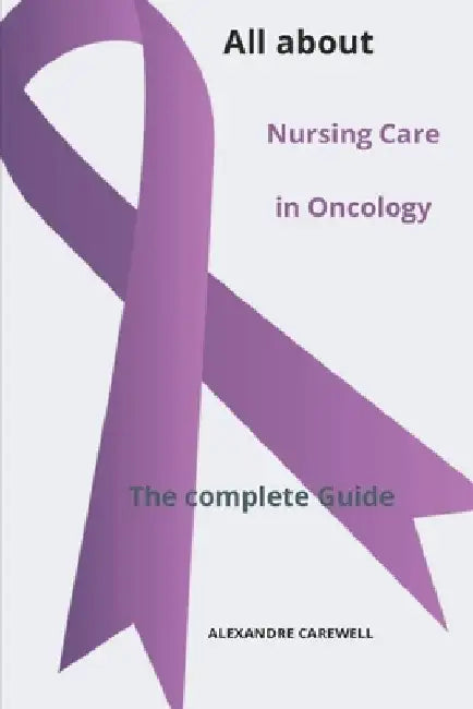 All about Nursing Care in Oncology The complete Guide by Alexandre Carewell