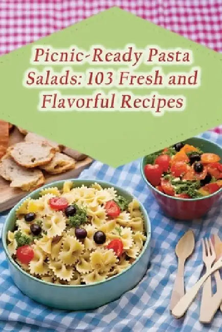 Picnic-Ready Pasta Salads: 103 Fresh and Flavorful Recipes by Savor And Indulge Hideaway