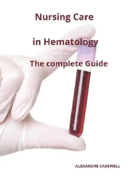Nursing Care In Hematology The complete Guide by Alexandre Carewell