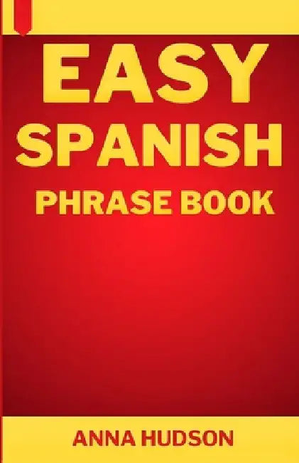 Easy Spanish Phrase Book: The Complete Step-by-Step English-Spanish Guide for Travelers and Beginners by Anna Hudson