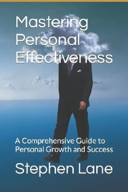 Mastering Personal Effectiveness: A Comprehensive Guide to Personal Growth and Success by Stephen Lane Mba