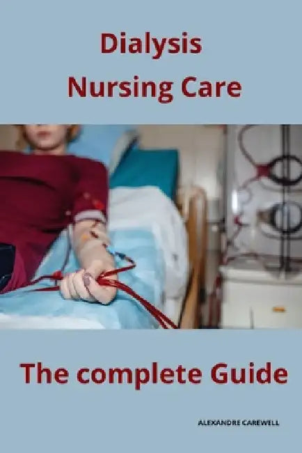 Dialysis Nursing Care The complete Guide by Alexandre Carewell