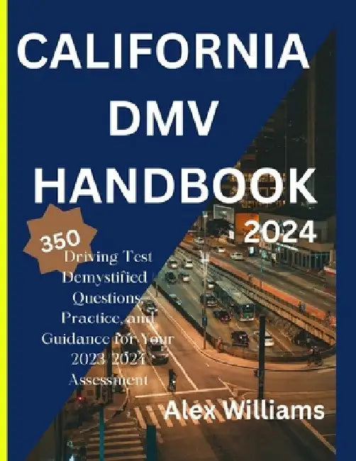 The california DMV 2023 2024: Driving Test demystifying 350 questions, practice and guidance for your 2023/2024 assessment by Alex Williams