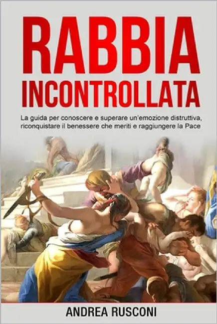 Rabbia Incontrollata: La guida per conoscere e superare un'emozione distruttiva, riconquistare il benessere che meriti e raggiungere la Pace by Rusconi, Andrea