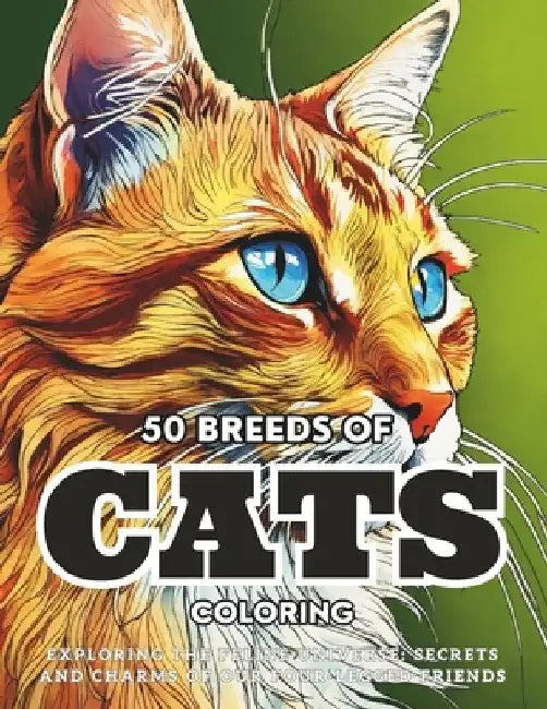 50 Breeds Of Cats Coloring: Exploring the Feline Universe: Secrets and Charms of Our Four-Legged Friends. by Monica De Souza