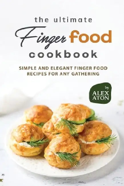 The Ultimate Finger Food Cookbook: Simple and Elegant Finger Food Recipes for Any Gathering by Alex Aton