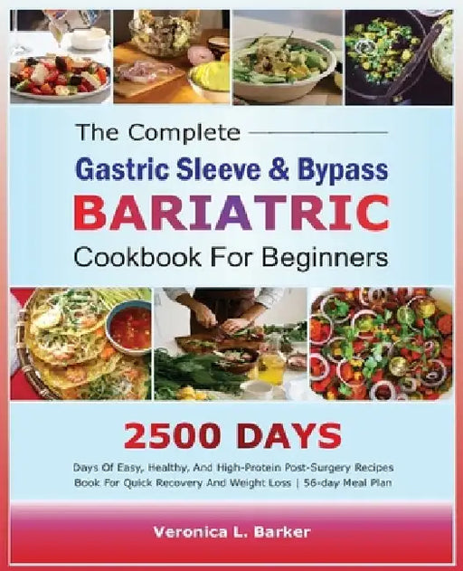 The Complete Gastric Sleeve And Bypass Bariatric Cookbook For Beginners: 2500 Days Of Easy, Healthy, and High-Protein Post-Surgery Recipes Book For Qu by Veronica L. Barker