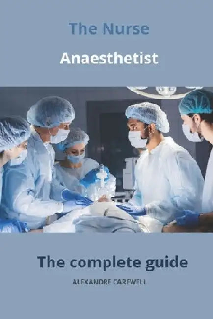 The Nurse Anaesthetist The complete Guide by Alexandre Carewell