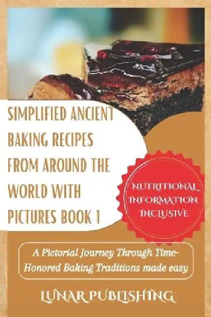 Simplified Ancient baking recipes from around the world with Pictures Book 1: A Pictorial Journey Through Time-Honored Baking Traditions made easy by Lunar Publishing