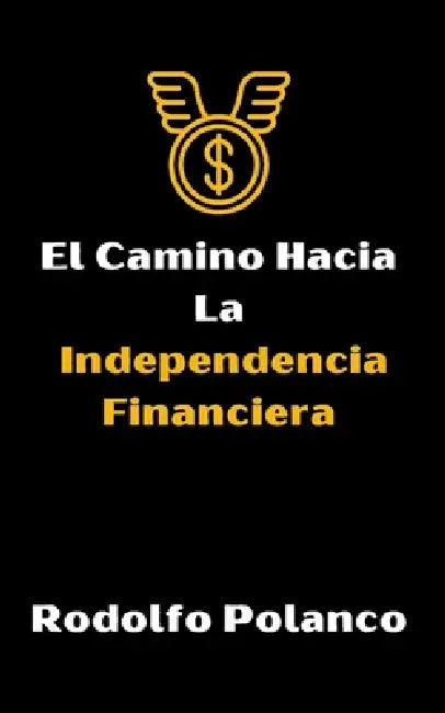 El Camino Hacia La Independencia Financiera by Rodolfo Polanco