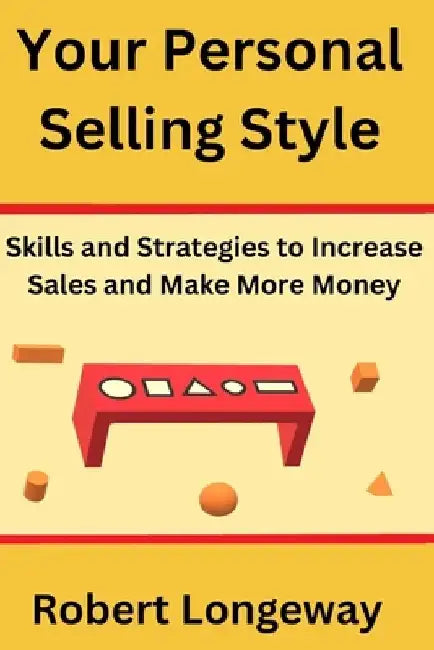 Your Personal Selling Style: Skills and Strategies to Increase Sales and Make More Money by Robert Longeway