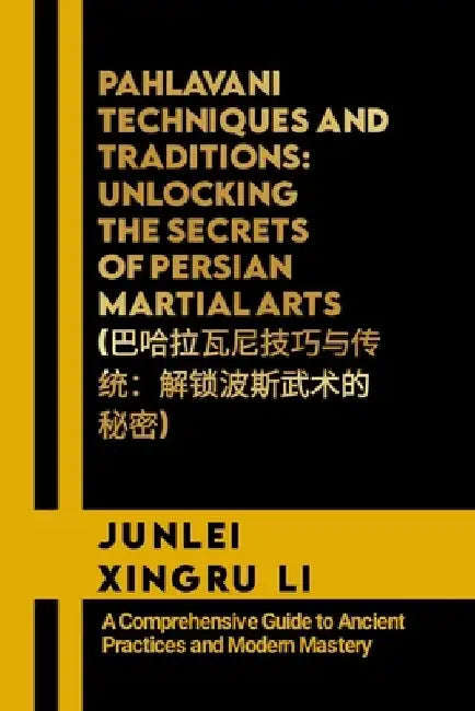 Pahlavani Techniques and Traditions: Unlocking the Secrets of Persian Martial Arts (巴哈拉瓦尼技巧与&# by Junlei Xingru Li