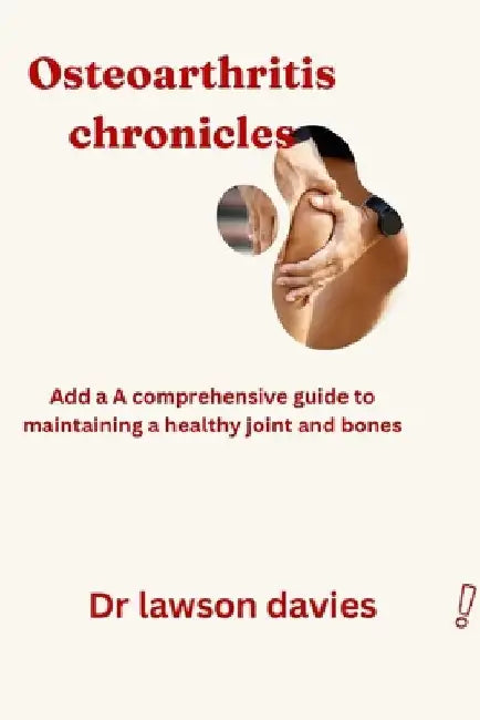 Osteoarthritis chronicles: A comprehensive guide to maintain a healthy joint and bones by Lawson Davies
