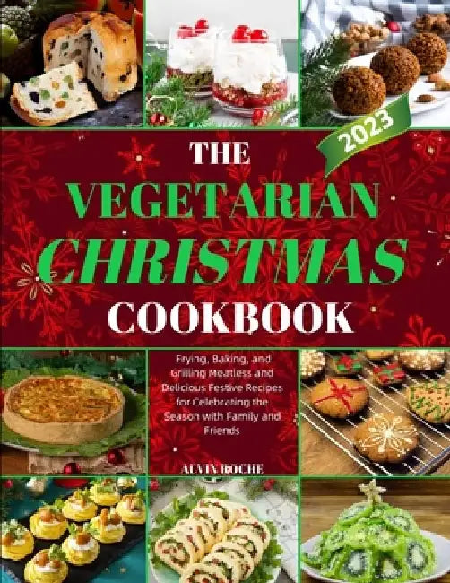 The Vegetarian Christmas Cookbook: Frying, Baking, and Grilling Meatless and Delicious Festive Recipes for Celebrating the Season with Family and Frie by Alvin Roche