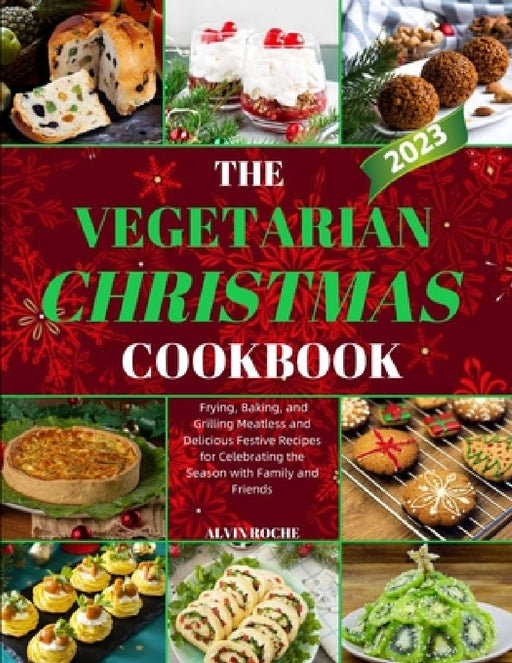 The Vegetarian Christmas Cookbook: Frying, Baking, and Grilling Meatless and Delicious Festive Recipes for Celebrating the Season with Family and Frie by Alvin Roche
