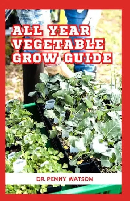 All Year Vegetable Grow Guide: The Secret Method to Plant Vegetables Throughout The Year by Penny Watson
