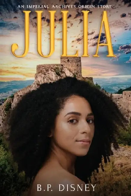 Julia: An Imperial Archives Origin Story by B. P. Disney