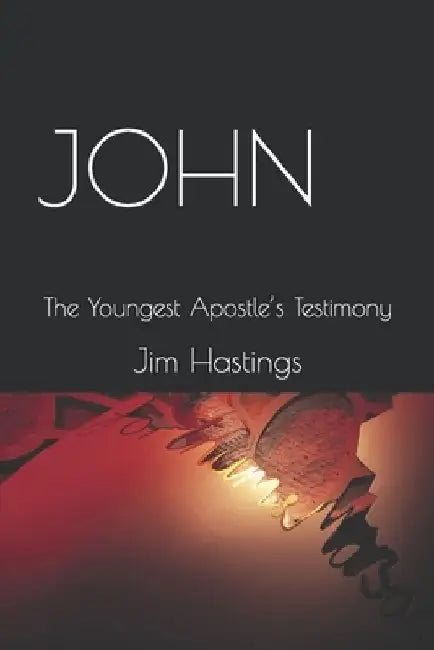 John: The Youngest Apostle's Testimony by Jim Hastings