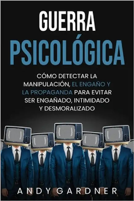 Guerra psicológica: Cómo detectar la manipulación, el engaño y la propaganda para evitar ser engañado, intimidado y desmoralizado by Gardner, Andy
