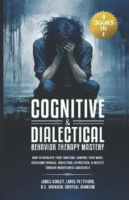 Cognitive & Dialectical Behavior Therapy Mastery: (4 Books in 1) How to Regulate Your Emotions, Control Your Mood, Overcome Phobias, Addictions, Depre by Lance Pettiford