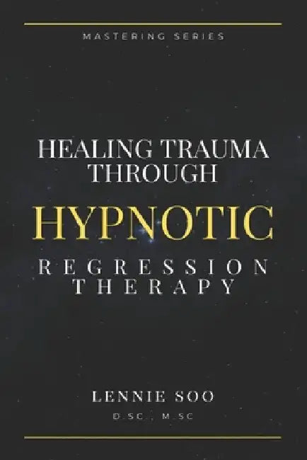 Healing Trauma Through Hypnotic Regression Therapy by Lennie Soo