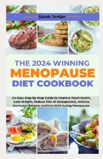 The 2024 Winning Menopause Diet Cookbook: An Easy Step-By-Step Guide to Improve Heart Health, Lose Weight, Reduce Risk of Osteoporosis, Achieve Hormon by Sarah Jordan LD Ccn