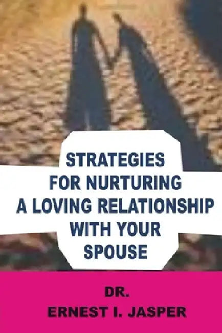 Strategies for Nurturing a Loving Relationship with Your Spouse by Ernest I. Jasper