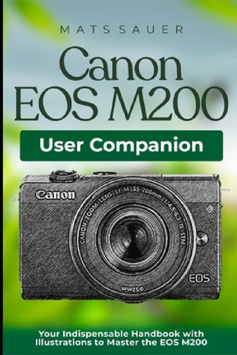 Canon EOS M200 User Companion: Your Indispensable Handbook with Illustrations to Master the EOS M200 by Mats Sauer