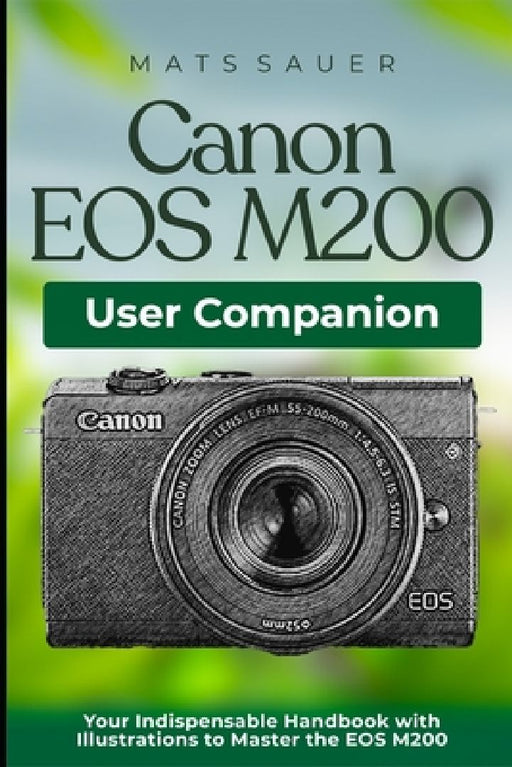 Canon EOS M200 User Companion: Your Indispensable Handbook with Illustrations to Master the EOS M200 by Mats Sauer