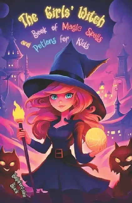 The Girls' Witch Book of Magic Spells and Potions for Kids: My First Guide to Witchcraft Beginner's Grimoire with Little Brews, Giggles, Charms, and E by Bellafontaine Black