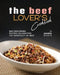 The Beef Lover's Cookbook: Mouthwatering Recipes Celebrating the Versatility of Beef by Yannick Alcorn