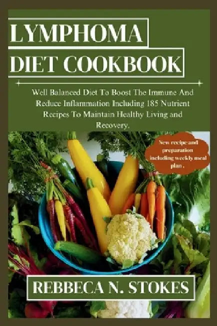 Lymphoma Diet Cookbook: Well Balanced Diet To Boost The Immune And Reduce Inflammation Including 185 Nutrient Recipes To Maintain Healthy Livi by Rebbeca N. Stokes