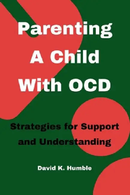 Parenting A Child With OCD: Strategies for Support and Understanding by David K. Humble