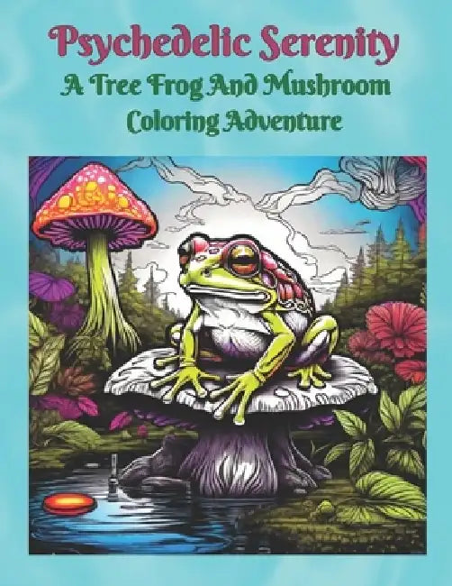 Psychedelic Serenity "A Tree Frog And Mushroom Coloring Adventure" by Raven Psyche Cogburn