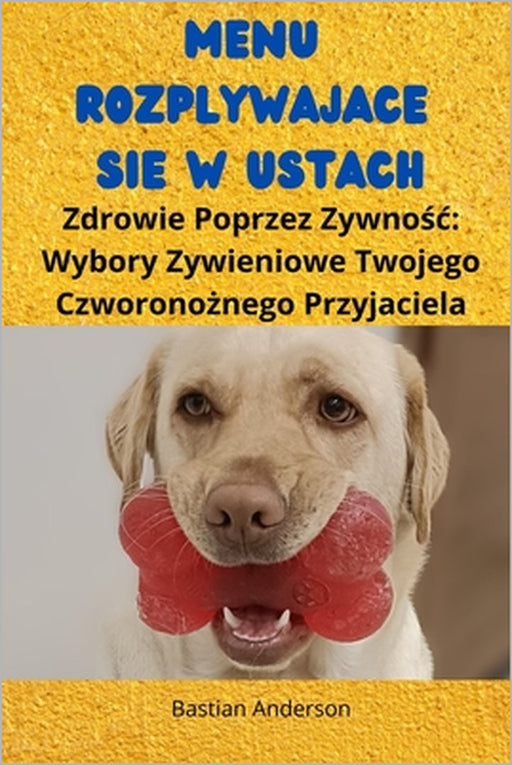 Menu Rozplywające Się w Ustach: Zdrowie Poprzez Zywnośc Wybory Zywieniowe Twojego Czworonożnego Przyjaciela by Bastian Anderson