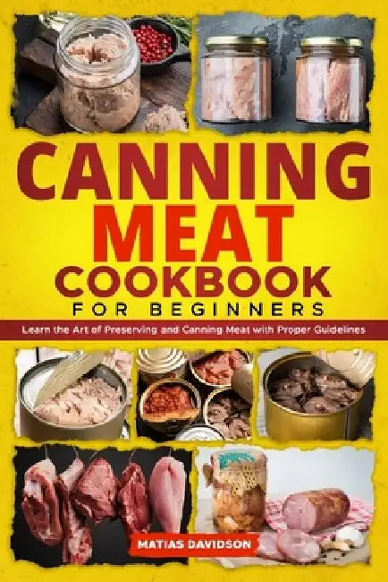 Canning Meat Cookbook for Beginners: Learn the Art of Preserving and Canning Meat with Proper Guidelines by Matias Davidson
