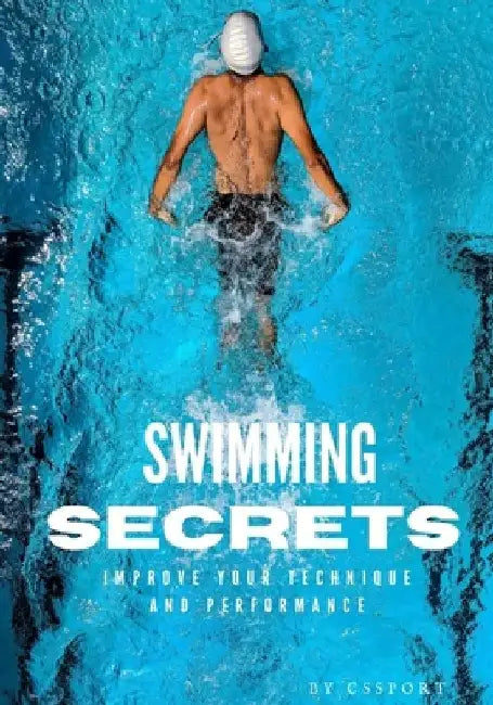 Swimming Secrets: Dive into Excellence with 'Secrets of Swimming Your Ultimate Guide to Mastery in the Water by Cs Sport