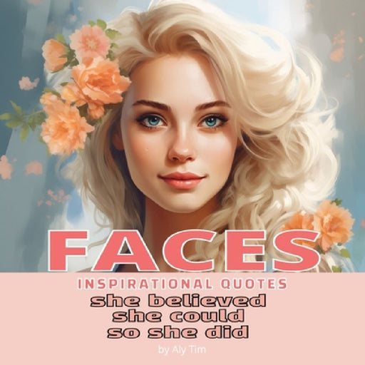 Faces: She Believed She Could So She Did: Inspirational Book of Quotes for Girls and Women by Aly Tim