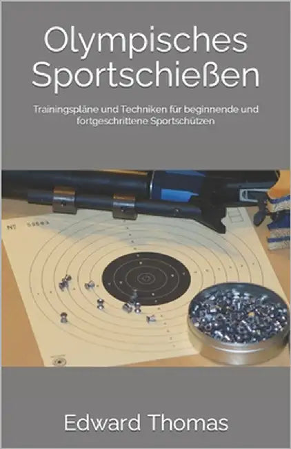 Olympisches Sportschießen: Trainingspläne und Techniken für beginnende und fortgeschrittene Sportschützen by Thomas, Edward