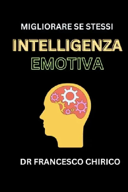 Intelligenza Emotiva: Strategie Pratiche per Comprendere le Emozioni, Aumentare l'Autostima e la Produttività e Avere Successo nelle Relazioni e sul L by Francesco Chirico