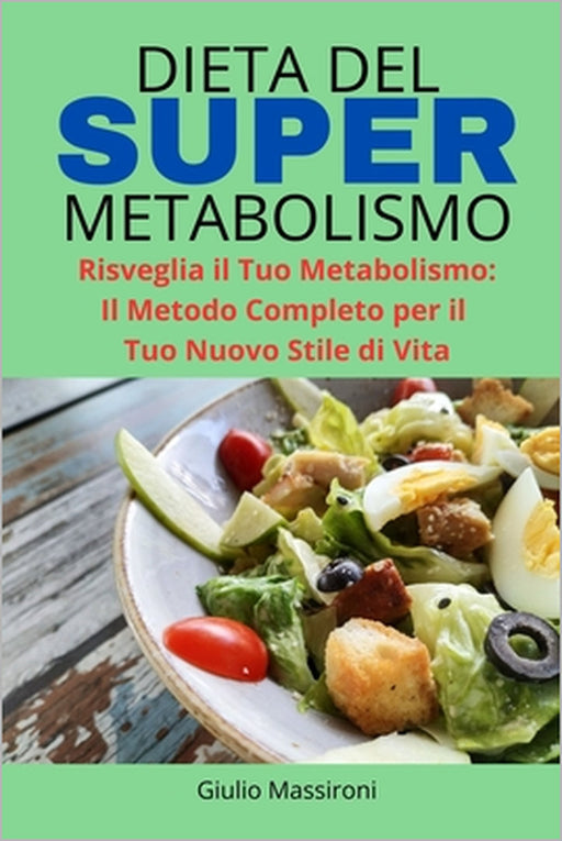 Dieta del Super Metabolismo: Risveglia il Tuo Metabolismo: Il Metodo Completo per il Tuo Nuovo Stile di Vita by Giulio Massironi