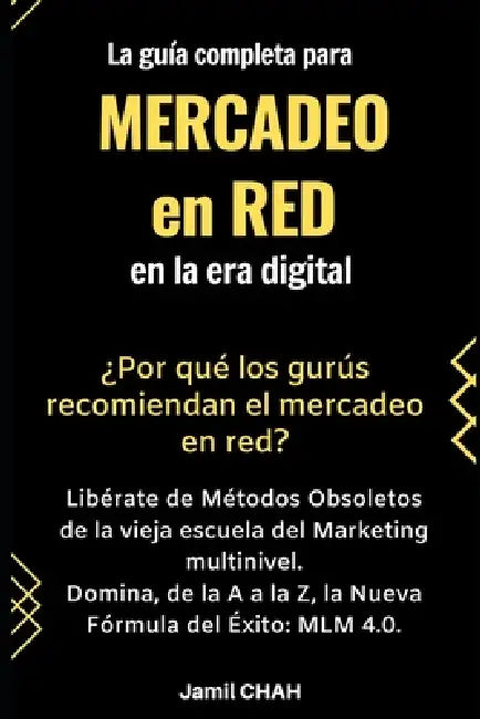 La guía completa para Mercadeo en red en la era digital: Libérate de Métodos Obsoletos de la vieja escuela del Marketing multinivel. Domina, de la A a by Jamil Chah