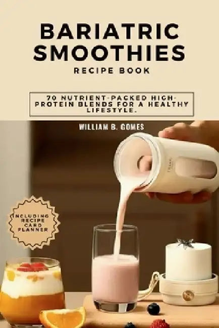 Bariatric Smoothies Recipe Book: 70 Nutrient-Packed High-Protein Blends for a Healthy Lifestyle. by William B. Gomes