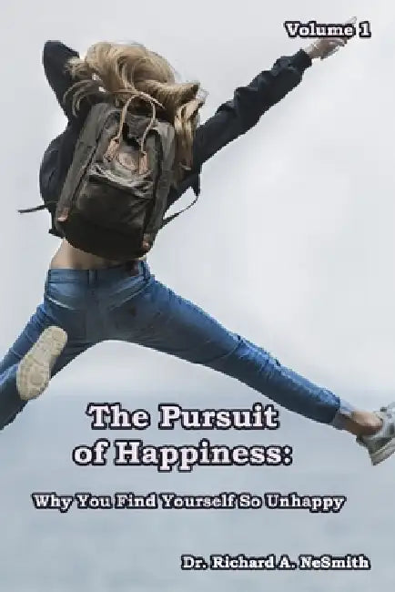 The Pursuit of Happiness: Why You Find Yourself So Unhappy by Richard A. Nesmith
