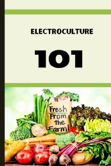Electroculture 101: A Beginner's A-Z Guide to Growing Bigger, Better Plants with Less Work with the unmatchable power of electricity . by Andy Murray