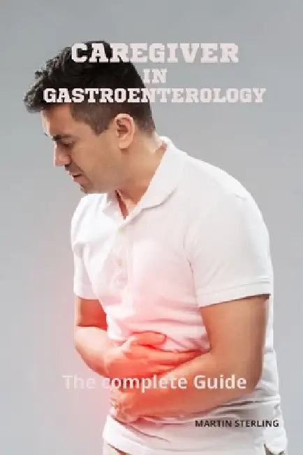 Caregiver in Gastroenterology The complete Guide by Martin Sterling