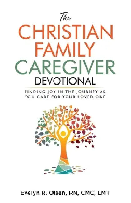 The Christian Family Caregiver Devotional: Finding Joy in the Journey as You Care for Your Loved One by Evelyn R. Olsen CMC